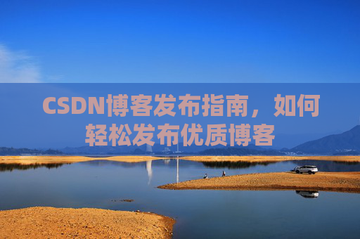 CSDN博客发布指南，如何轻松发布优质博客