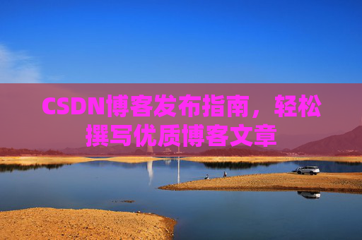 CSDN博客发布指南，轻松撰写优质博客文章